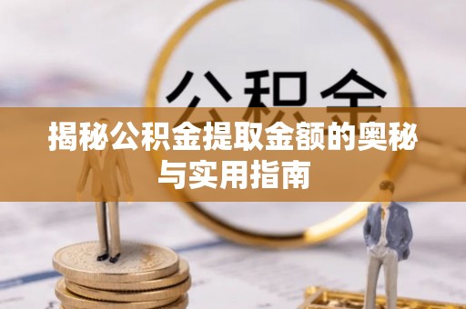 仙居揭秘公积金提取金额的奥秘与实用指南