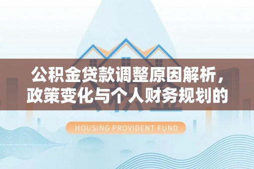 仙居公积金贷款调整原因解析，政策变化与个人财务规划的影响