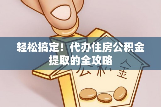 仙居轻松搞定！代办住房公积金提取的全攻略