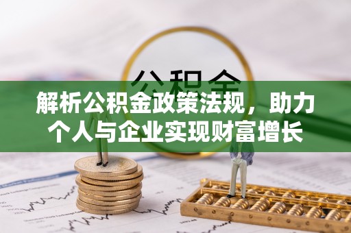仙居解析公积金政策法规，助力个人与企业实现财富增长