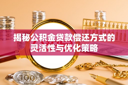 仙居揭秘公积金贷款偿还方式的灵活性与优化策略