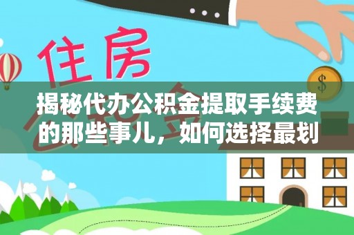 仙居揭秘代办公积金提取手续费的那些事儿，如何选择最划算的服务？
