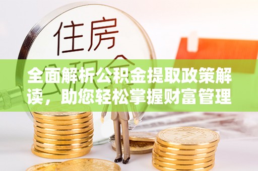 仙居全面解析公积金提取政策解读，助您轻松掌握财富管理新方向