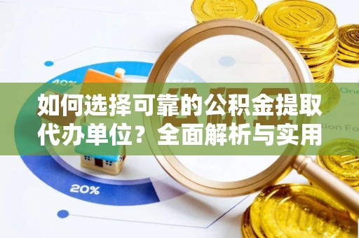 仙居如何选择可靠的公积金提取代办单位？全面解析与实用指南