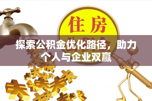 仙居探索公积金优化路径，助力个人与企业双赢