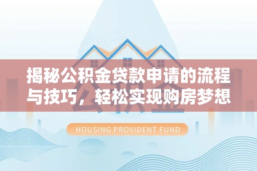 仙居揭秘公积金贷款申请的流程与技巧，轻松实现购房梦想