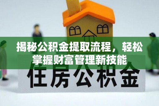 仙居揭秘公积金提取流程，轻松掌握财富管理新技能