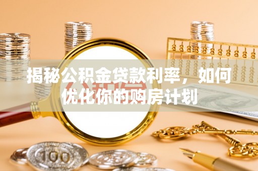 仙居揭秘公积金贷款利率，如何优化你的购房计划