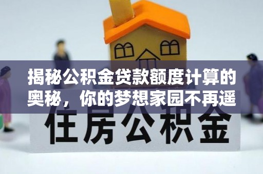 仙居揭秘公积金贷款额度计算的奥秘，你的梦想家园不再遥不可及