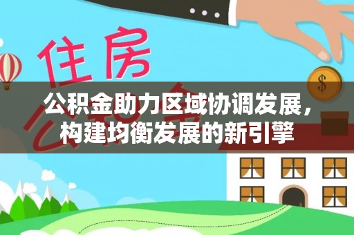 仙居公积金助力区域协调发展，构建均衡发展的新引擎