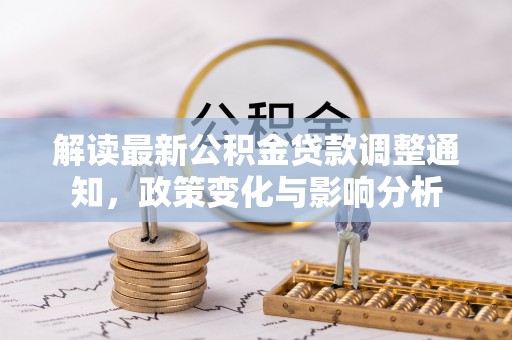 仙居解读最新公积金贷款调整通知，政策变化与影响分析