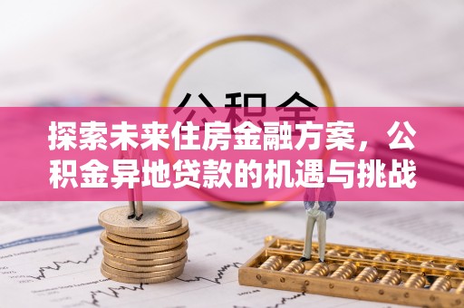仙居探索未来住房金融方案，公积金异地贷款的机遇与挑战