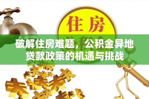仙居破解住房难题，公积金异地贷款政策的机遇与挑战