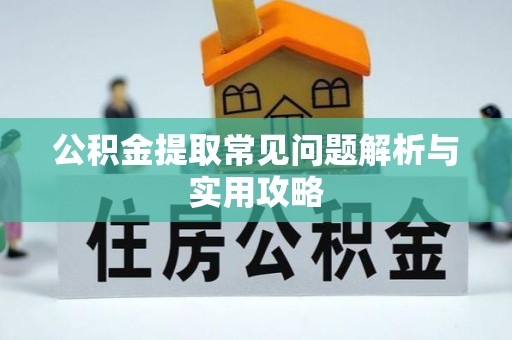 仙居公积金提取常见问题解析与实用攻略