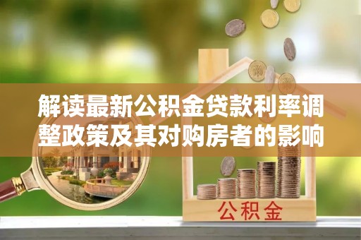 仙居解读最新公积金贷款利率调整政策及其对购房者的影响
