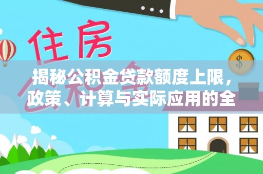 仙居揭秘公积金贷款额度上限，政策、计算与实际应用的全面解析