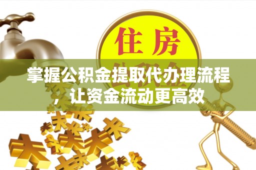 仙居掌握公积金提取代办理流程，让资金流动更高效