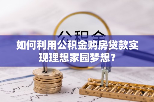 仙居如何利用公积金购房贷款实现理想家园梦想？