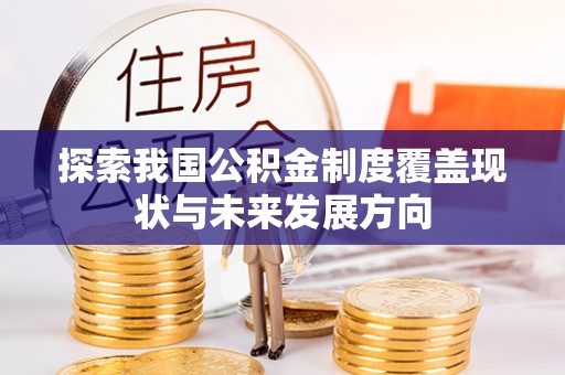 仙居探索我国公积金制度覆盖现状与未来发展方向