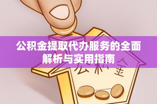 仙居公积金提取代办服务的全面解析与实用指南