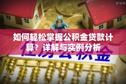 仙居如何轻松掌握公积金贷款计算？详解与实例分析