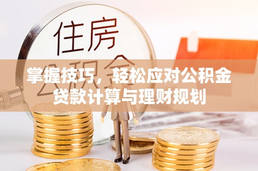 仙居掌握技巧，轻松应对公积金贷款计算与理财规划