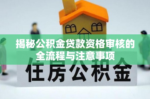 仙居揭秘公积金贷款资格审核的全流程与注意事项