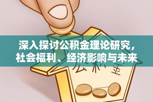 仙居深入探讨公积金理论研究，社会福利、经济影响与未来展望
