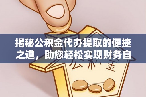 仙居揭秘公积金代办提取的便捷之道，助您轻松实现财务自由