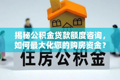 仙居揭秘公积金贷款额度咨询，如何最大化您的购房资金？
