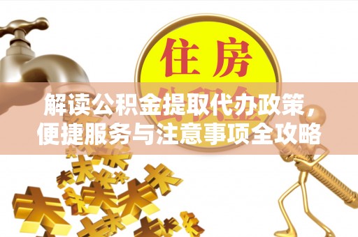 仙居解读公积金提取代办政策，便捷服务与注意事项全攻略