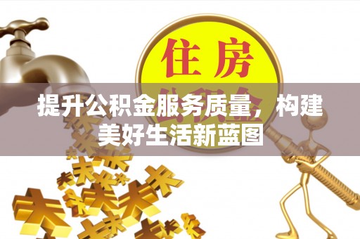 仙居提升公积金服务质量，构建美好生活新蓝图