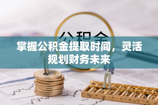 仙居掌握公积金提取时间，灵活规划财务未来