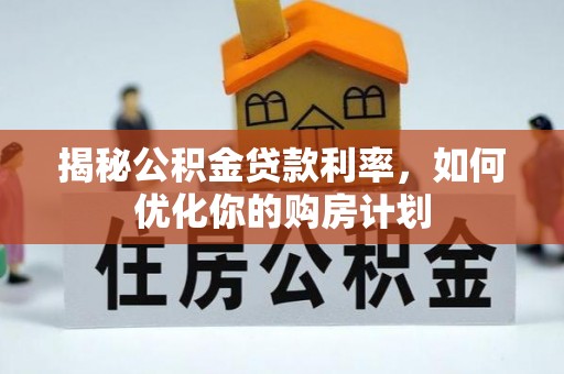 仙居揭秘公积金贷款利率，如何优化你的购房计划