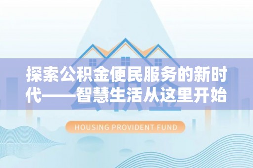 仙居探索公积金便民服务的新时代——智慧生活从这里开始