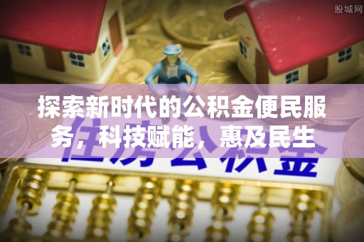 仙居探索新时代的公积金便民服务，科技赋能，惠及民生