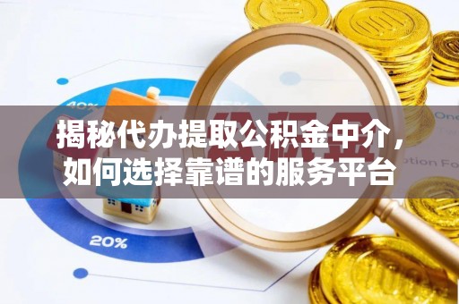 仙居揭秘代办提取公积金中介，如何选择靠谱的服务平台