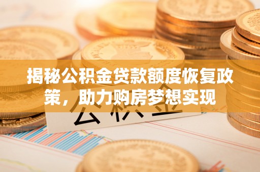 仙居揭秘公积金贷款额度恢复政策，助力购房梦想实现
