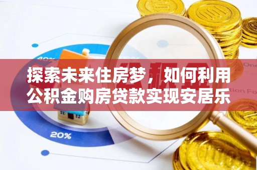 仙居探索未来住房梦，如何利用公积金购房贷款实现安居乐业