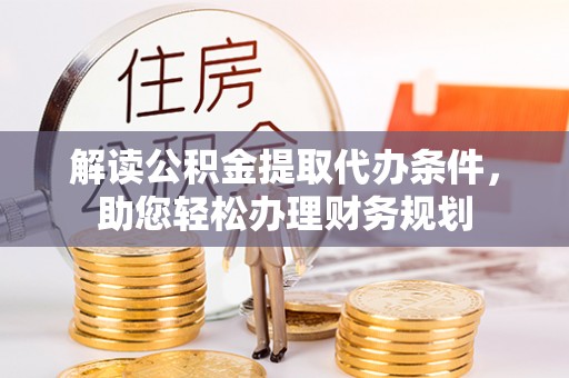 仙居解读公积金提取代办条件，助您轻松办理财务规划