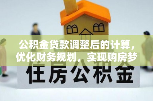 仙居公积金贷款调整后的计算，优化财务规划，实现购房梦想