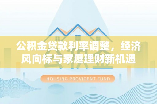 仙居公积金贷款利率调整，经济风向标与家庭理财新机遇