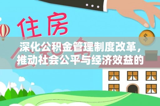 仙居深化公积金管理制度改革，推动社会公平与经济效益的双赢