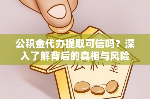 仙居公积金代办提取可信吗？深入了解背后的真相与风险