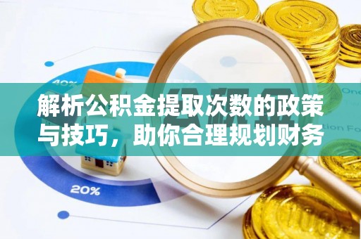 仙居解析公积金提取次数的政策与技巧，助你合理规划财务未来