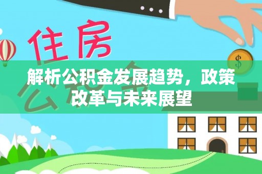 仙居解析公积金发展趋势，政策改革与未来展望