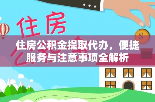 仙居住房公积金提取代办，便捷服务与注意事项全解析