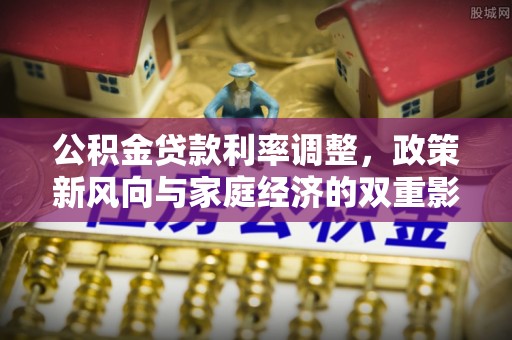 仙居公积金贷款利率调整，政策新风向与家庭经济的双重影响