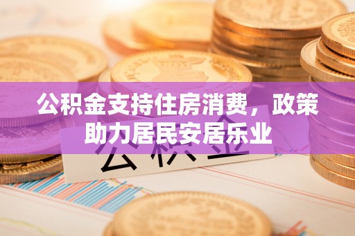 仙居公积金支持住房消费，政策助力居民安居乐业