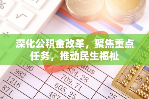 仙居深化公积金改革，聚焦重点任务，推动民生福祉